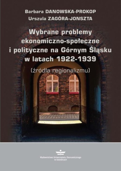 Urszula Zagóra-Jonszta - Wybrane problemy ekonomiczno-społeczne i polityczne na Górnym Śląsku w latach 1922-1939 (źródła regionalizmu)