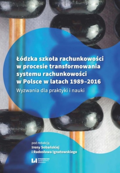 Группа авторов - Łódzka szkoła rachunkowości w procesie transformowania systemu rachunkowości w Polsce w latach 1989-2016