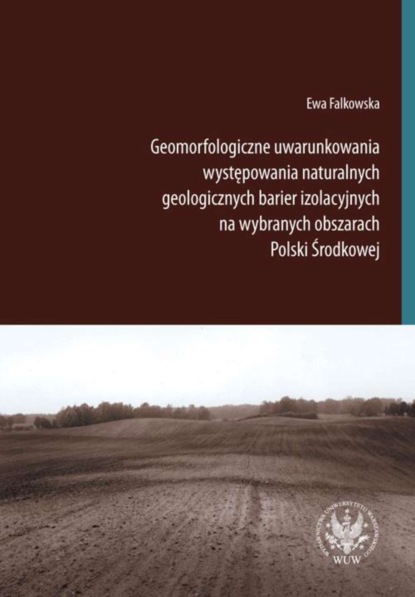 Ewa Falkowska - Geomorfologiczne uwarunkowania występowania naturalnych geologicznych barier izolacyjnych na wybranych obszarach Polski Środkowej