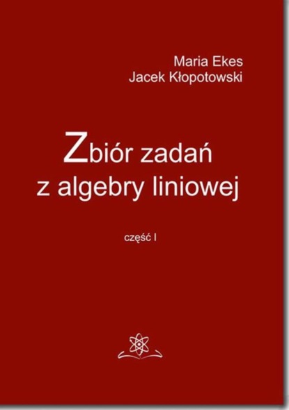 Maria Ekes - Zbiór zadań z algebry liniowej część I