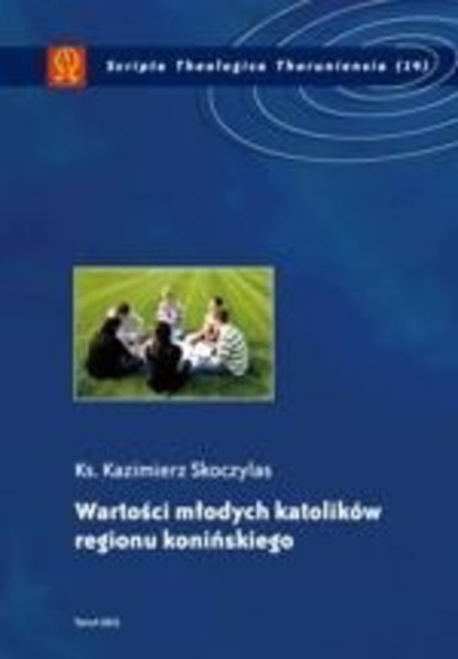 Kazimierz Skoczylas - Wartości młodych katolików regionu konińskiego. Studium katechetyczno-pastoralne na przykładzie wybranych szkół ponadgimnazjalnych regionu konińskiego