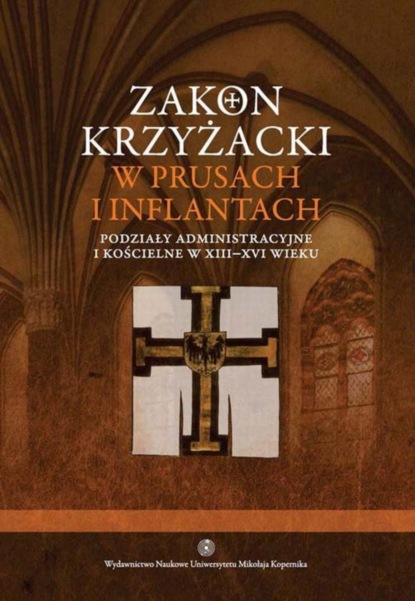 Группа авторов - Zakon krzyżacki w Prusach i Inflantach. Podziały administracyjne i kościelne w XIII-XVI wieku