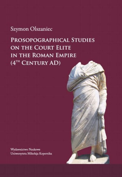 Szymon Olszaniec - Prosopographical studies on the court elite in the Roman Empire (4th century A. D.)