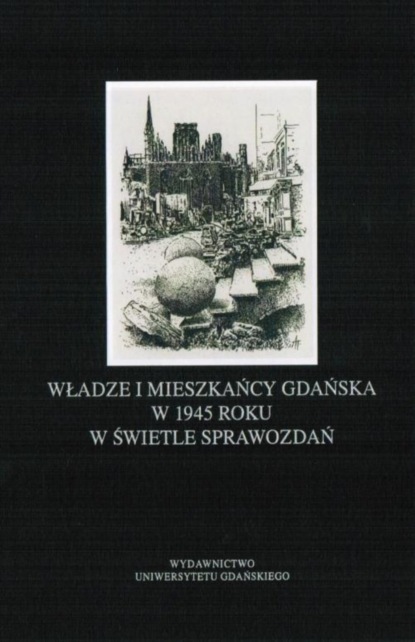 Piotr Perkowski - Władze i mieszkańcy Gdańska w 1945 roku w świetle sprawozdań