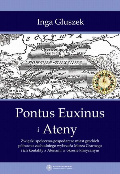 Inga Głuszek - Pontus Euxinus i Ateny. Związki społeczno-gospodarcze miast greckich północno-zachodniego wybrzeża Morza Czarnego i ich kontakty z Atenami w okresie klasycznym