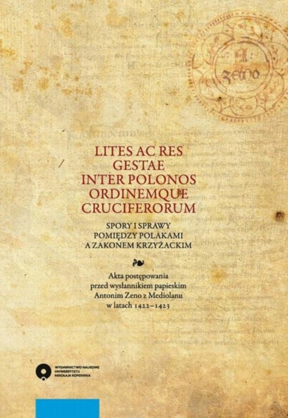 Группа авторов - Lites ac res gestae inter Polonos Ordinemque Cruciferorum. Spory i sprawy pomiędzy Polakami a zakonem krzyżackim. Akta postępowania przed wysłannikiem papieskim Antonim Zeno z Mediolanu w latach 1422-1423