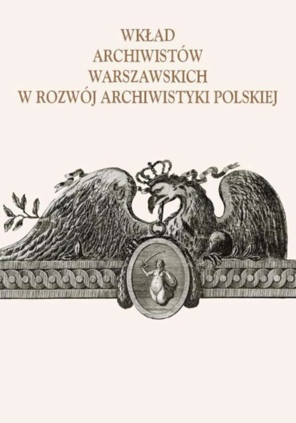 Группа авторов - Wkład archiwistów warszawskich w rozwój archiwistyki polskiej