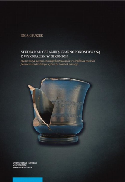 Inga Głuszek - Studia nad ceramiką czarnopokostowaną z wykopalisk w Nikonion. Dystrybucja naczyń czarnopokostowanych w ośrodkach greckich północno-zachodniego wybrzeża Morza Czarnego