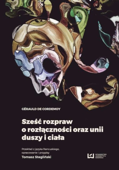 Gérauld de Cordemoy - Sześć rozpraw o rozłączności oraz unii duszy i ciała