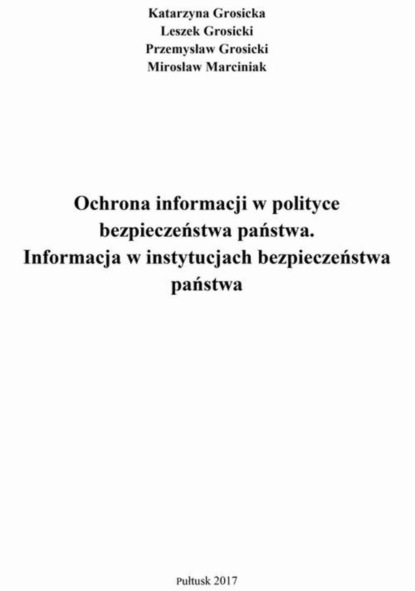 Katarzyna Grosicka - Ochrona informacji w polityce bezpieczeństwa państwa. Informacja w instytucjach bezpieczeństwa państwa.