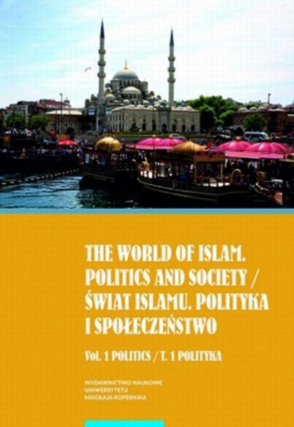 Группа авторов - The world of islam. Politics and society / Świat islamu. Polityka i społeczeństwo. Vol. 1 Politics / T. 1 Polityka