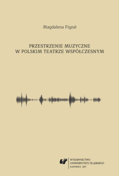 Magdalena Figzał - Przestrzenie muzyczne w polskim teatrze współczesnym