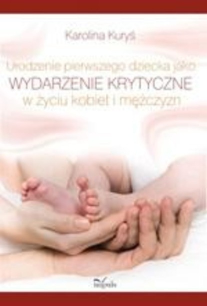 Karolina Kuryś - Urodzenie pierwszego dziecka jako wydarzenie krytyczne w życiu kobiet i mężczyzn