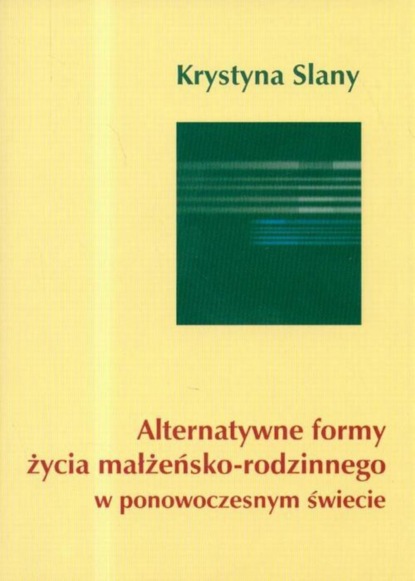 Krystyna Slany - Alternatywne formy życia małżeńsko-rodzinnego w ponowoczesnym świecie