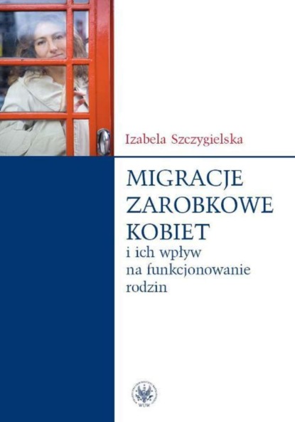 Izabela Szczygielska - Migracje zarobkowe kobiet oraz ich wpływ na funkcjonowanie rodzin