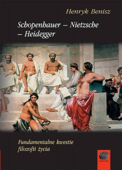 Henryk Benisz - Schopenhauer-Nietzsche-Heidegger. Fundamentalne kwestie filozofii życia