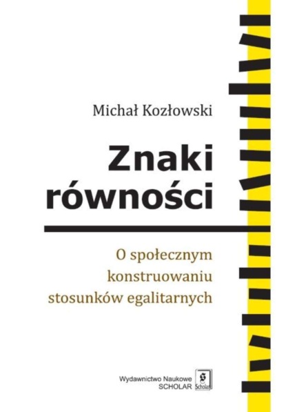 Michał Kozłowski - Znaki równości. O społecznym konstruowaniu stosunków egalitarnych