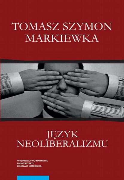 Tomasz Szymon Markiewka - Język neoliberalizmu. Filozofia, polityka i media