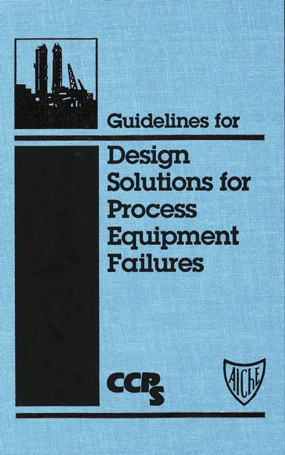 CCPS (Center for Chemical Process Safety) - Guidelines for Design Solutions for Process Equipment Failures