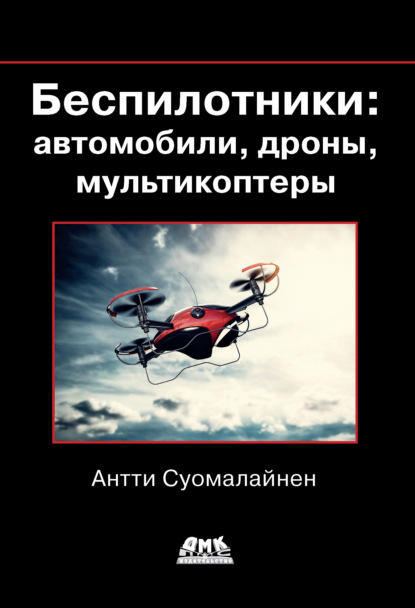 Антти Суомалайнен - Беспилотники: автомобили, дроны, мультикоптеры
