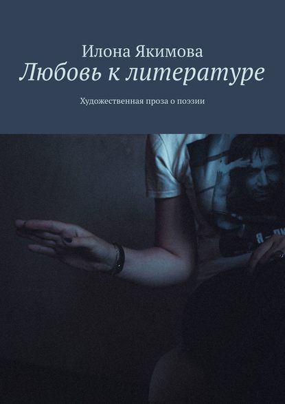 Илона Якимова - Любовь к литературе. Художественная проза о поэзии