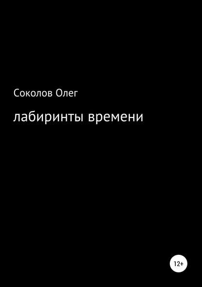 Лабиринты времени (Олег Борисович Соколов). 2019г. 