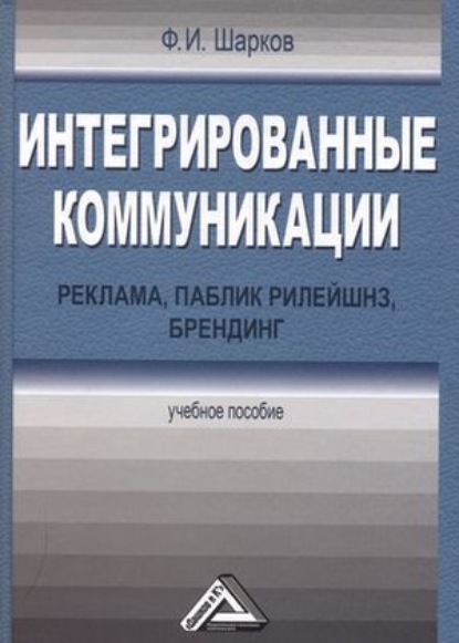Феликс Изосимович Шарков Интегрированные коммуникации: реклама, паблик рилейшнз, брендинг