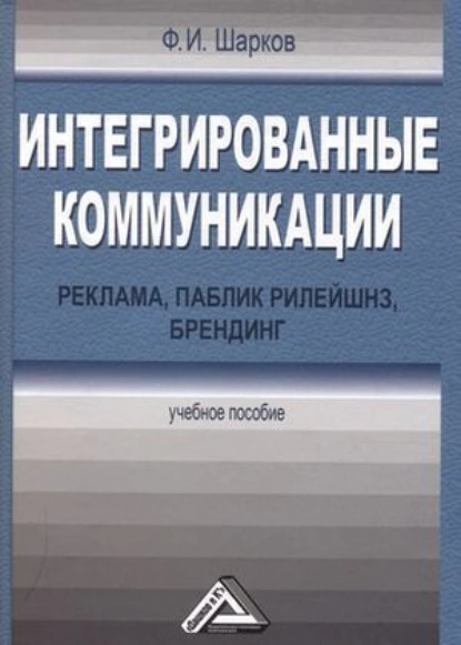 Обложка книги Интегрированные коммуникации: реклама, паблик рилейшнз, брендинг, Феликс Изосимович Шарков