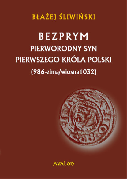 

Bezprym. Pierworodny syn pierwszego króla Polski (986 - zima/wiosna 1032)