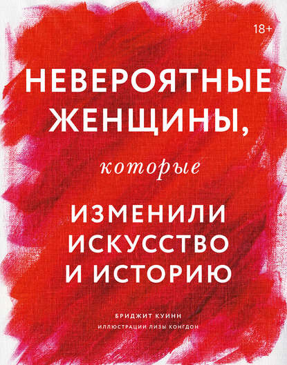 Невероятные женщины, которые изменили искусство и историю (Бриджит Куинн). 2017г. 