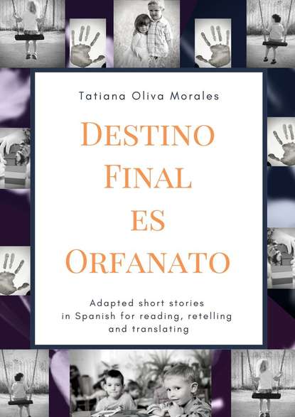 Tatiana Oliva Morales - Destino Final Es Orfanato. Adapted short stories in Spanish for reading, retelling and translating