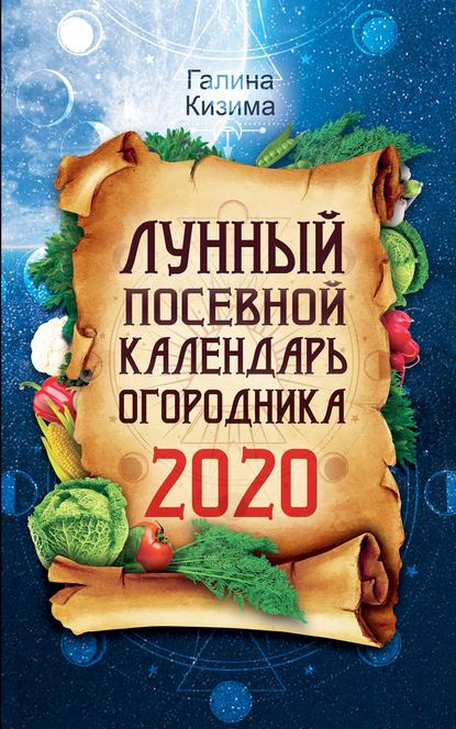 Галина Александровна Кизима - Лунный посевной календарь огородника на 2020 год