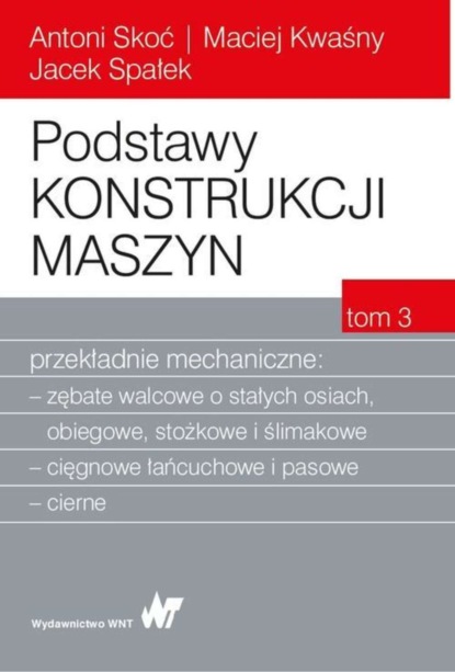 Antoni Skoć - Podstawy konstrukcji maszyn Tom 3. Przekładnie mechaniczne