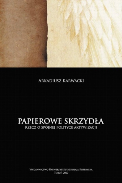 Arkadiusz Karwacki - Papierowe skrzydła. Rzecz o spójnej polityce aktywizacji