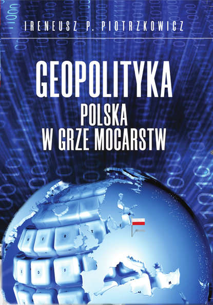 Ireneusz P. Piotrzkowicz - Geopolityka. Polska w grze mocarstw