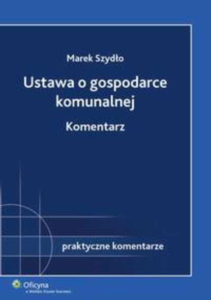 Marek Szydło - Ustawa o gospodarce komunalnej. Komentarz
