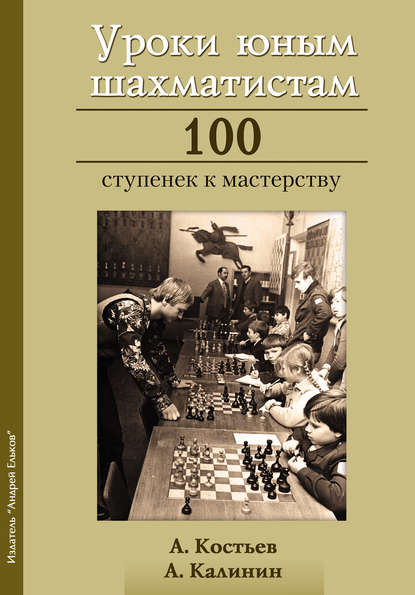 Александр Калинин - Уроки юным шахматистам. 100 ступенек к мастерству