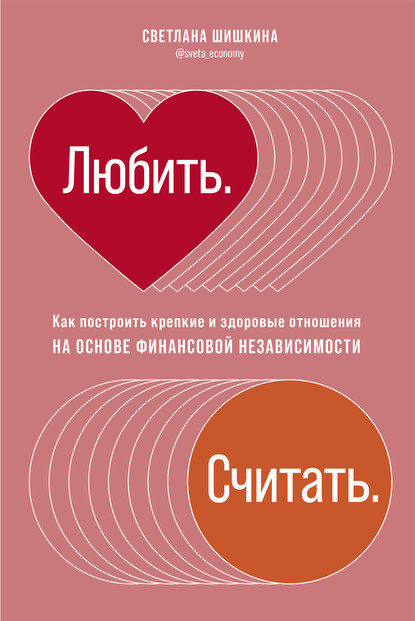 Любить. Считать. Как построить крепкие и здоровые отношения на основе финансовой независимости (Светлана Шишкина). 2020г. 