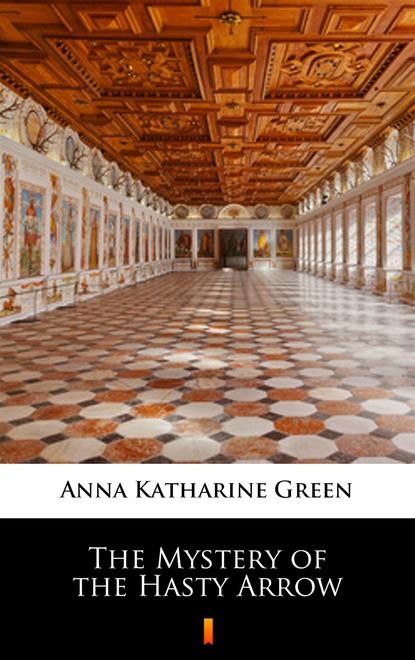 Anna Katharine Green — The Mystery of the Hasty Arrow