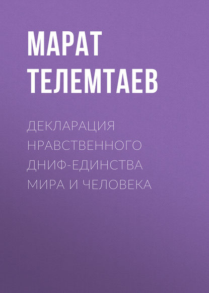 Марат Махметович Телемтаев - Декларация нравственного ДНИФ-единства Мира и человека