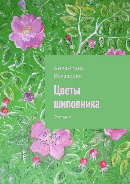 Обложка книги Цветы шиповника. Этот мир, Анна-Нина Гаврииловна Коваленко