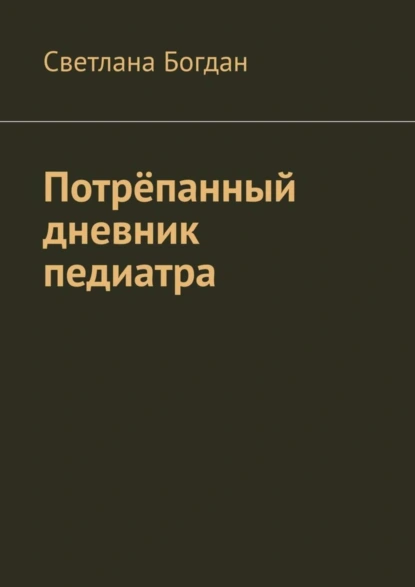 Обложка книги Потрёпанный дневник педиатра, Светлана Богдан