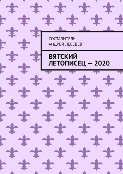 Обложка книги Вятский Летописец – 2020. Издание 9-е, Андрей Николаевич Лебедев
