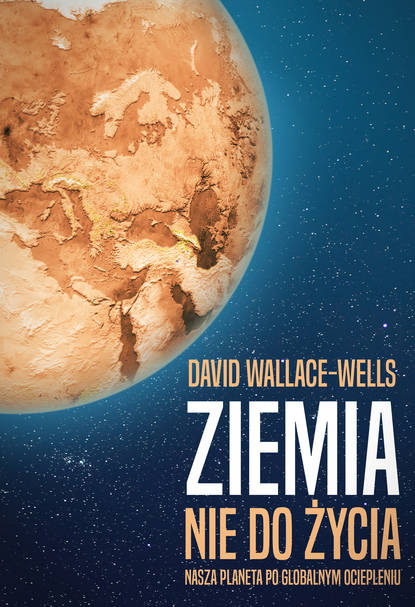 David Wallace-Wells - Ziemia nie do życia. Nasza planeta po globalnym ociepleniu