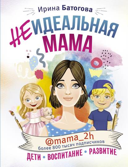 Ирина Батогова - Неидеальная мама: дети, воспитание, развитие @mama_2h