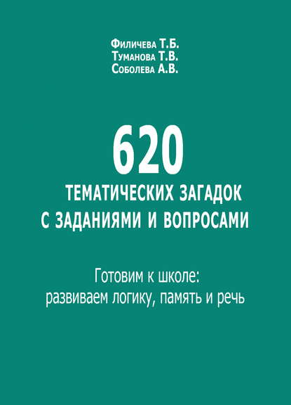 Т. В. Туманова - 620 тематических загадок с заданиями и вопросами. Готовим к школе: развиваем логику, память и речь