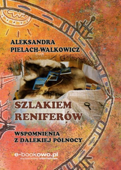 Aleksandra Pielach-Walkowicz - Szlakiem reniferów. Wspomnienia z dalekiej Północy