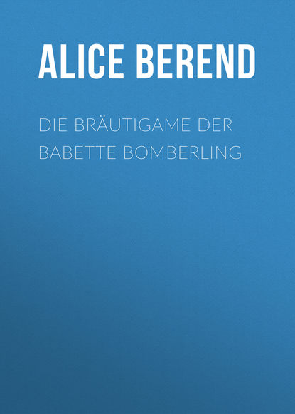 Die Bräutigame der Babette Bomberling (Alice Berend). 