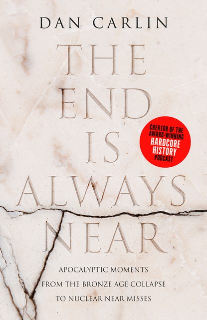 The End is Always Near: Apocalyptic Moments from the Bronze Age Collapse to Nuclear Near Misses (Dan Carlin). 
