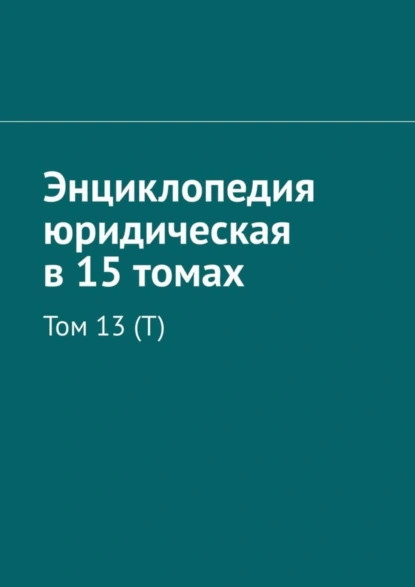 Обложка книги Энциклопедия юридическая в 15 томах. Том 13 (Т), Рудольф Левонович Хачатуров